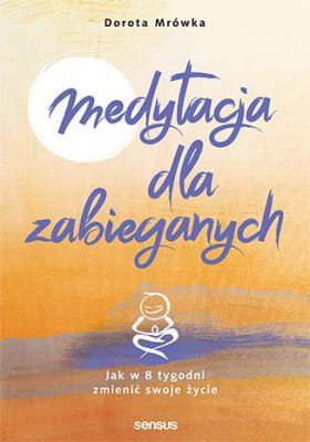 MEDYTACJA DLA ZABIEGANYCH JAK W 8 TYGODNI ZMIENIĆ SWOJE ŻYCIE